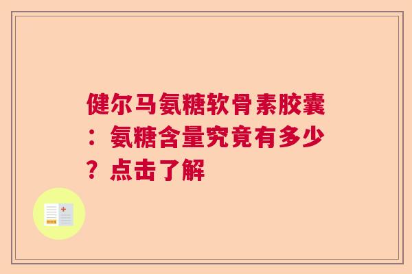 健尔马氨糖软骨素胶囊：氨糖含量究竟有多少？点击了解