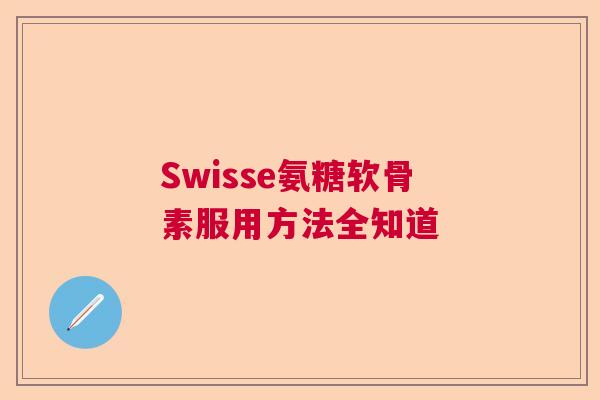 Swisse氨糖软骨素服用方法全知道