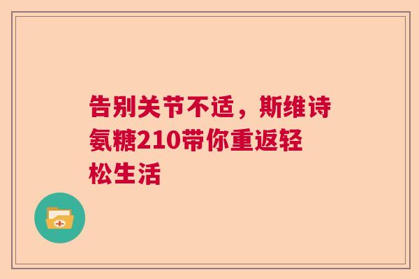 告别关节不适，斯维诗氨糖210带你重返轻松生活
