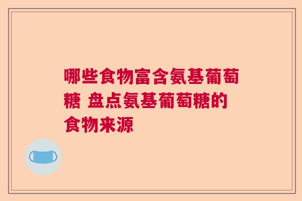 哪些食物富含氨基葡萄糖 盘点氨基葡萄糖的食物来源