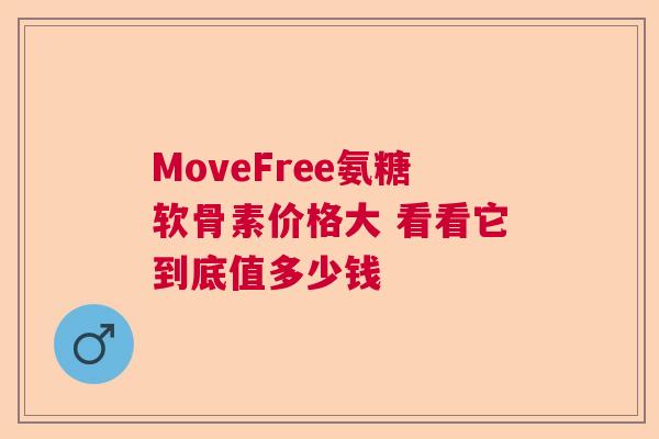 MoveFree氨糖软骨素价格大 看看它到底值多少钱