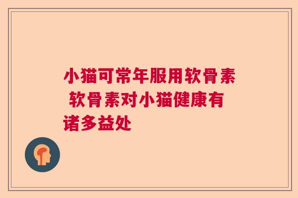 小猫可常年服用软骨素 软骨素对小猫健康有诸多益处