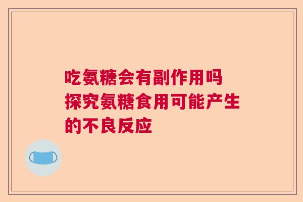 吃氨糖会有副作用吗 探究氨糖食用可能产生的不良反应