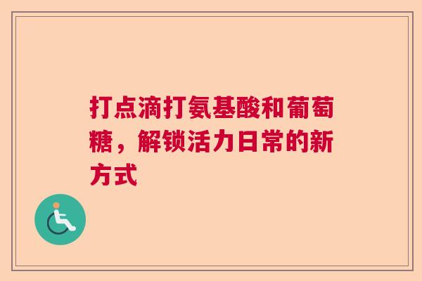 打点滴打氨基酸和葡萄糖，解锁活力日常的新方式