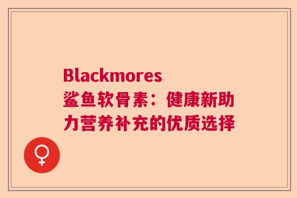 Blackmores鲨鱼软骨素：健康新助力营养补充的优质选择
