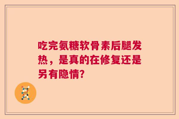 吃完氨糖软骨素后腿发热，是真的在修复还是另有隐情？