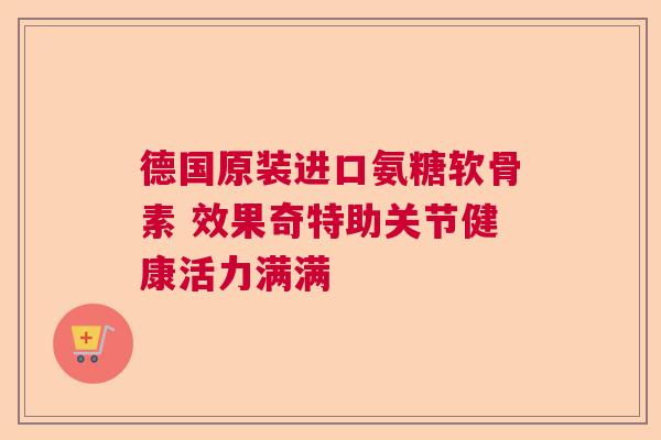 德国原装进口氨糖软骨素 效果奇特助关节健康活力满满 德国原装进口氨糖软骨素 效果奇特助关节健康活力满满