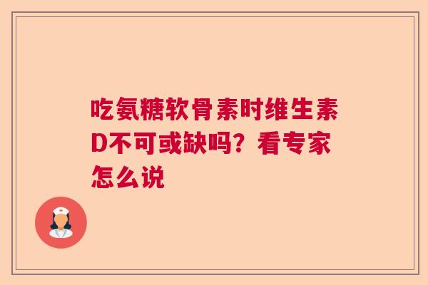 吃氨糖软骨素时维生素D不可或缺吗？看专家怎么说