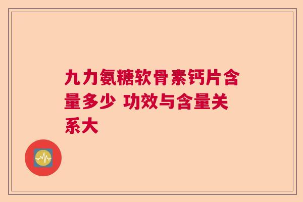 九力氨糖软骨素钙片含量多少 功效与含量关系大