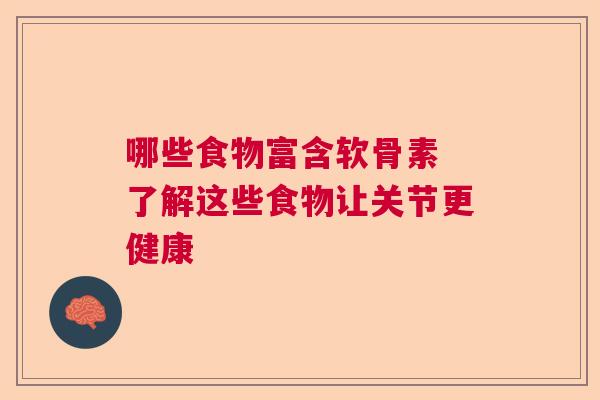 哪些食物富含软骨素 了解这些食物让关节更健康