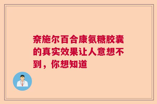 奈施尔百合康氨糖胶囊的真实效果让人意想不到,你想知道 奈施尔百合康氨糖胶囊的真实效果让人意想不到,你想知道
