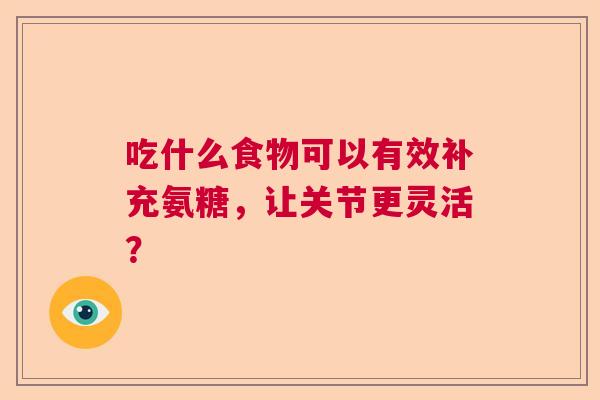 吃什么食物可以有效补充氨糖，让关节更灵活？