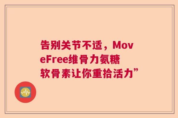 告别关节不适，MoveFree维骨力氨糖软骨素让你重拾活力”