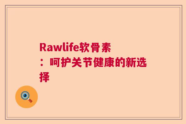 Rawlife软骨素：呵护关节健康的新选择