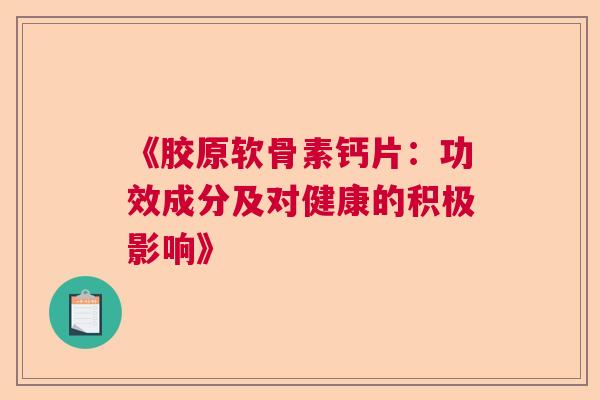 《胶原软骨素钙片：功效成分及对健康的积极影响》