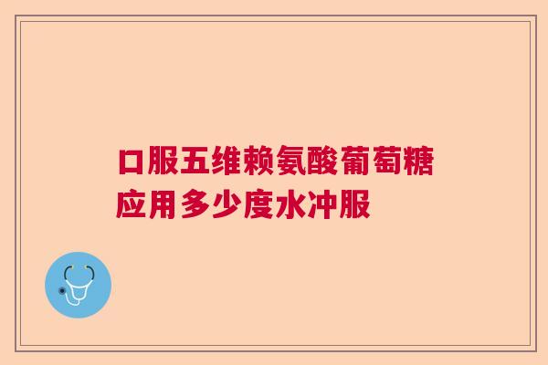 口服五维赖氨酸葡萄糖应用多少度水冲服