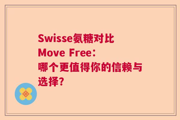 Swisse氨糖对比Move Free:哪个更值得你的信赖与选择? Swisse氨糖对比Move Free:哪个更值得你的信赖与选择?
