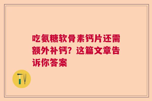 吃氨糖软骨素钙片还需额外补钙？这篇文章告诉你答案
