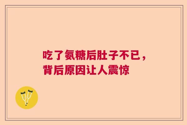 吃了氨糖后肚子不已,背后原因让人震惊 吃了氨糖后肚子不已,背后原因让人震惊