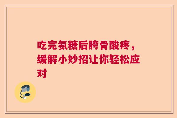 吃完氨糖后胯骨酸疼，缓解小妙招让你轻松应对