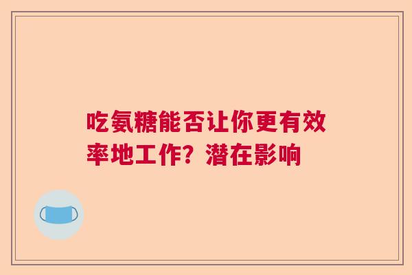 吃氨糖能否让你更有效率地工作？潜在影响