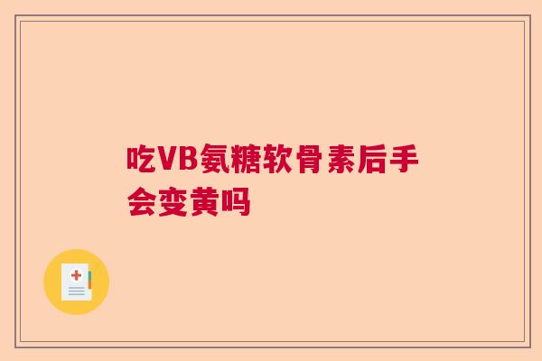 吃VB氨糖软骨素后手会变黄吗 吃VB氨糖软骨素后手会变黄吗
