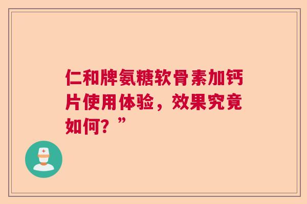 仁和牌氨糖软骨素加钙片使用体验，效果究竟如何？”