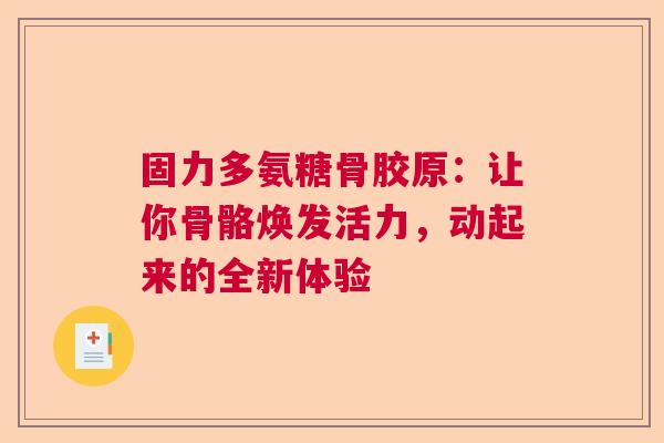 固力多氨糖骨胶原：让你骨骼焕发活力，动起来的全新体验