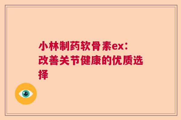 小林制药软骨素ex：改善关节健康的优质选择