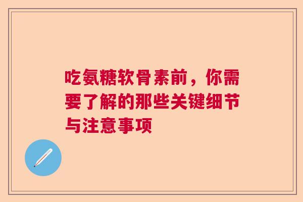 吃氨糖软骨素前,你需要了解的那些关键细节与注意事项 吃氨糖软骨素前,你需要了解的那些关键细节与注意事项