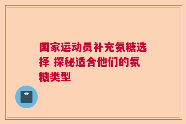 国家运动员补充氨糖选择 探秘适合他们的氨糖类型