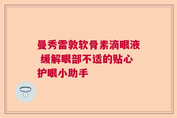 曼秀雷敦软骨素滴眼液 缓解眼部不适的贴心护眼小助手 曼秀雷敦软骨素滴眼液 缓解眼部不适的贴心护眼小助手