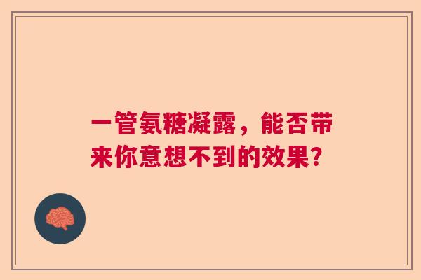 一管氨糖凝露，能否带来你意想不到的效果？
