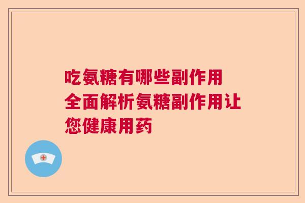 吃氨糖有哪些副作用 全面解析氨糖副作用让您健康用药 吃氨糖有哪些副作用 全面解析氨糖副作用让您健康用药