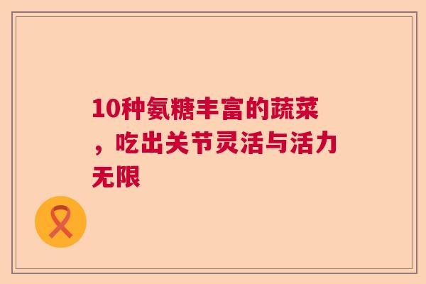 10种氨糖丰富的蔬菜，吃出关节灵活与活力无限