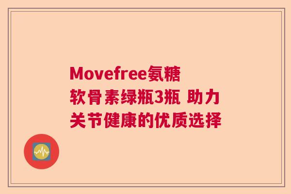 Movefree氨糖软骨素绿瓶3瓶 助力关节健康的优质选择 Movefree氨糖软骨素绿瓶3瓶 助力关节健康的优质选择
