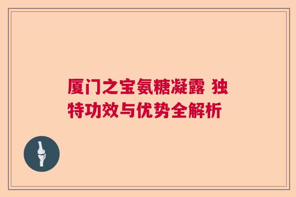 厦门之宝氨糖凝露 独特功效与优势全解析