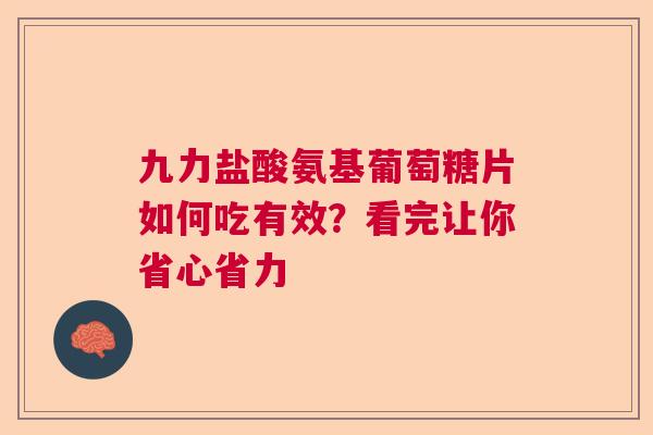 九力盐酸氨基葡萄糖片如何吃有效?看完让你省心省力 九力盐酸氨基葡萄糖片如何吃有效?看完让你省心省力