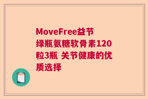 MoveFree益节绿瓶氨糖软骨素120粒3瓶 关节健康的优质选择 MoveFree益节绿瓶氨糖软骨素120粒3瓶 关节健康的优质选择