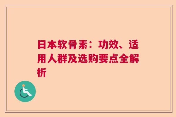 日本软骨素：功效、适用人群及选购要点全解析
