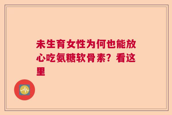 未生育女性为何也能放心吃氨糖软骨素？看这里