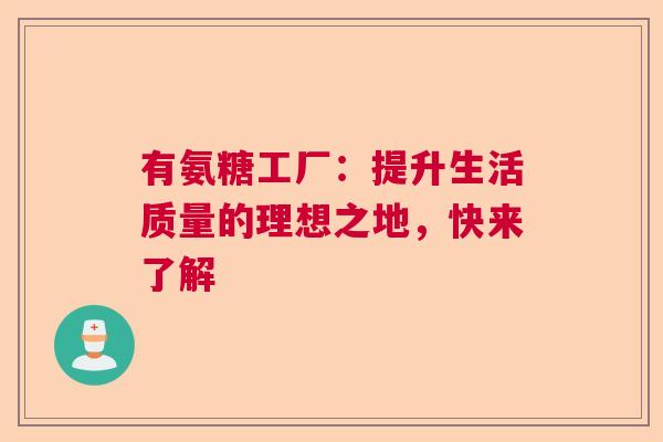 有氨糖工厂：提升生活质量的理想之地，快来了解