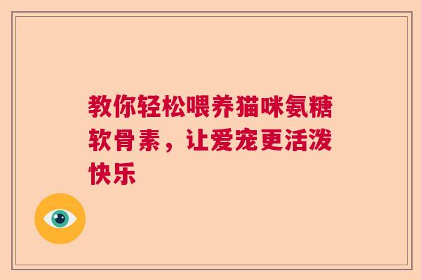 教你轻松喂养猫咪氨糖软骨素，让爱宠更活泼快乐