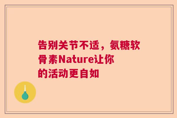 告别关节不适，氨糖软骨素Nature让你的活动更自如