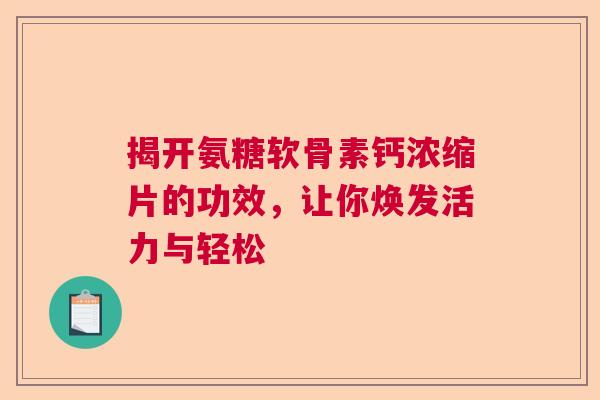 揭开氨糖软骨素钙浓缩片的功效，让你焕发活力与轻松