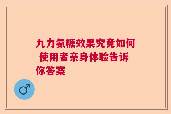九力氨糖效果究竟如何 使用者亲身体验告诉你答案 九力氨糖效果究竟如何 使用者亲身体验告诉你答案