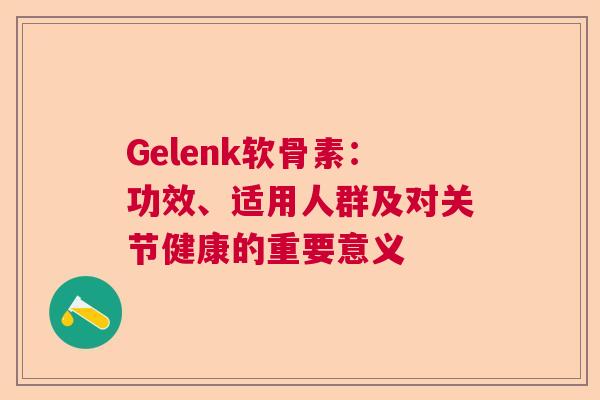Gelenk软骨素：功效、适用人群及对关节健康的重要意义