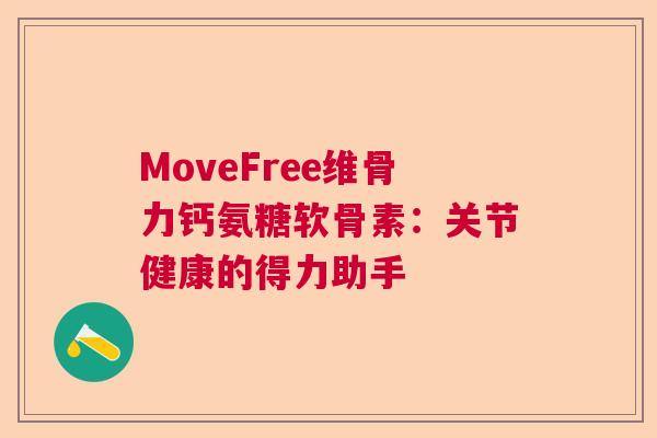 MoveFree维骨力钙氨糖软骨素：关节健康的得力助手