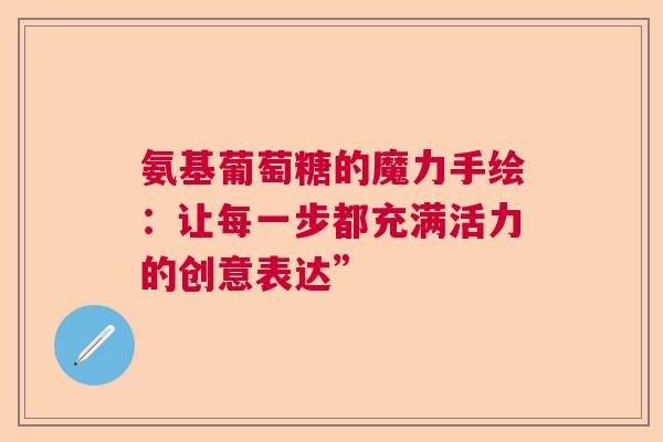 氨基葡萄糖的魔力手绘：让每一步都充满活力的创意表达”