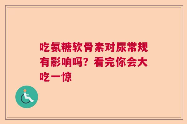 吃氨糖软骨素对尿常规有影响吗？看完你会大吃一惊